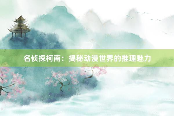 名侦探柯南：揭秘动漫世界的推理魅力